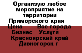 Организую любое мероприятие на территории Приморского края. › Цена ­ 1 - Все города Бизнес » Услуги   . Красноярский край,Дивногорск г.